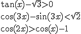 \tan(x)-\sqrt{3}>0\\\cos(3x)-\sin(3x)<\sqrt{2}\\\cos(2x)>\cos(x)-1